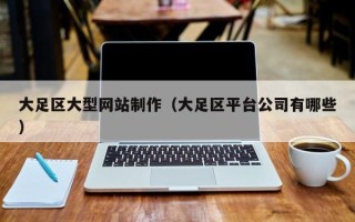 柳州大足区大型网站制作（大足区平台公司有哪些）