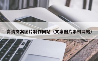 柳州高清文案图片制作网站（文案图片素材网站）