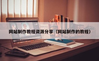 柳州网站制作教程资源分享（网站制作的教程）