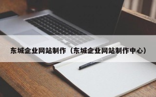 柳州东城企业网站制作（东城企业网站制作中心）