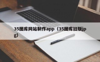 柳州35图库网站制作app（35图库旧版jpg）