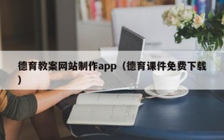柳州德育教案网站制作app（德育课件免费下载）