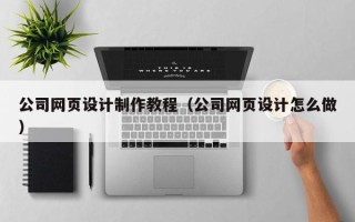 柳州公司网页设计制作教程（公司网页设计怎么做）
