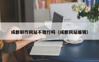 柳州成都制作网站不做行吗（成都网站编辑）