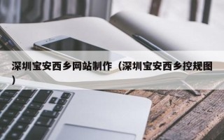 柳州深圳宝安西乡网站制作（深圳宝安西乡控规图）