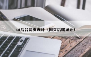 柳州ui后台网页设计（网页后端设计）