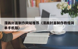 柳州漫画封面制作网站推荐（漫画封面制作教程简单手机版）